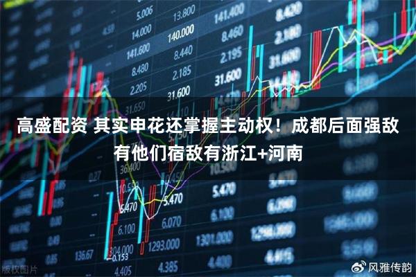 高盛配资 其实申花还掌握主动权！成都后面强敌有他们宿敌有浙江+河南