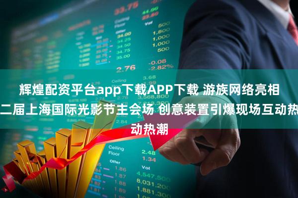 辉煌配资平台app下载APP下载 游族网络亮相第二届上海国际光影节主会场 创意装置引爆现场互动热潮