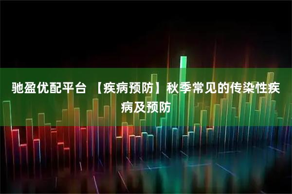 驰盈优配平台 【疾病预防】秋季常见的传染性疾病及预防