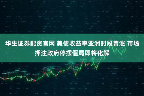 华生证券配资官网 美债收益率亚洲时段普涨 市场押注政府停摆僵局即将化解
