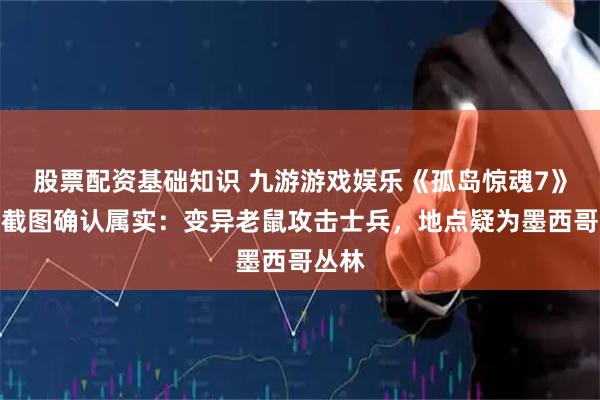 股票配资基础知识 九游游戏娱乐《孤岛惊魂7》泄露截图确认属实：变异老鼠攻击士兵，地点疑为墨西哥丛林