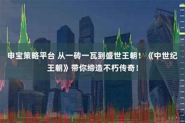 申宝策略平台 从一砖一瓦到盛世王朝！《中世纪王朝》带你缔造不朽传奇！