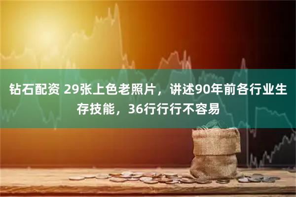 钻石配资 29张上色老照片,讲述90年前各行业生存技能,36行行行不容易