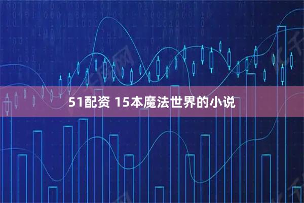 51配资 15本魔法世界的小说