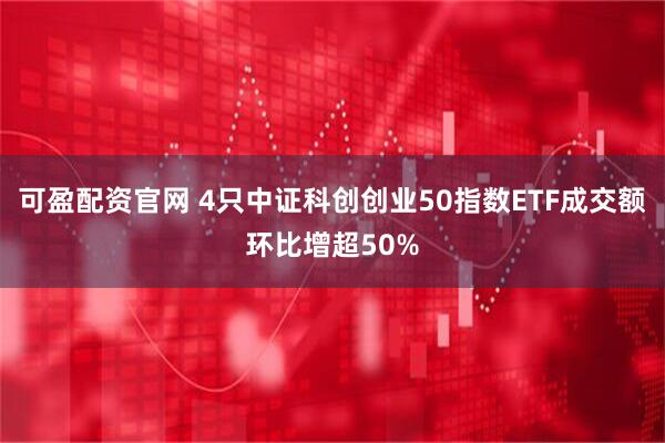 可盈配资官网 4只中证科创创业50指数ETF成交额环比增超50%