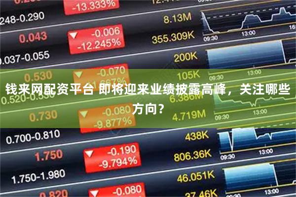 钱来网配资平台 即将迎来业绩披露高峰，关注哪些方向？