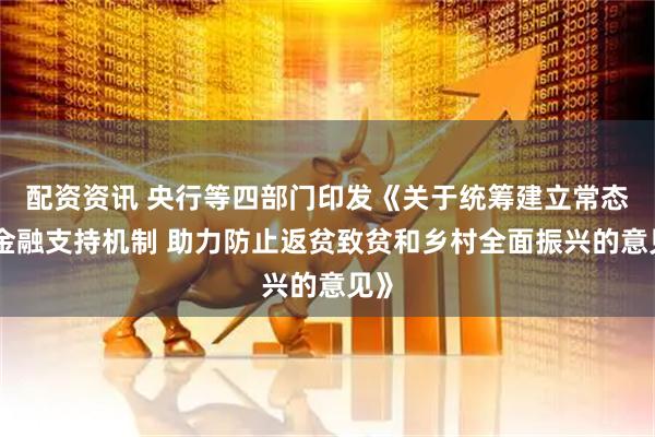 配资资讯 央行等四部门印发《关于统筹建立常态化金融支持机制 助力防止返贫致贫和乡村全面振兴的意见》