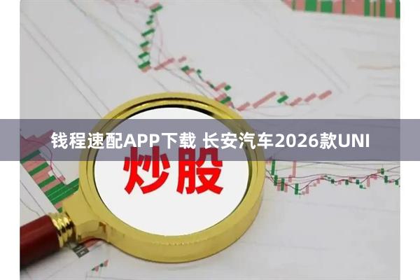 钱程速配APP下载 长安汽车2026款UNI